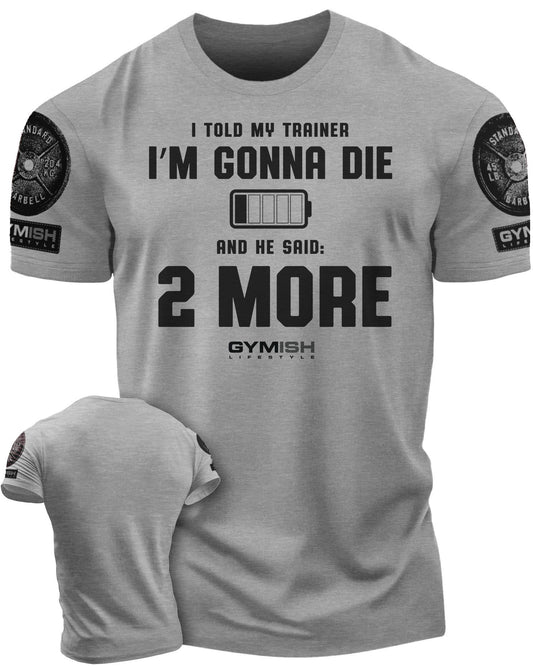 009. I Told My Trainer I'm Gonna Die and He Said Two More T-Shirt - Gymish - - #Gym Shirts# - - #Workout T-Shirts#