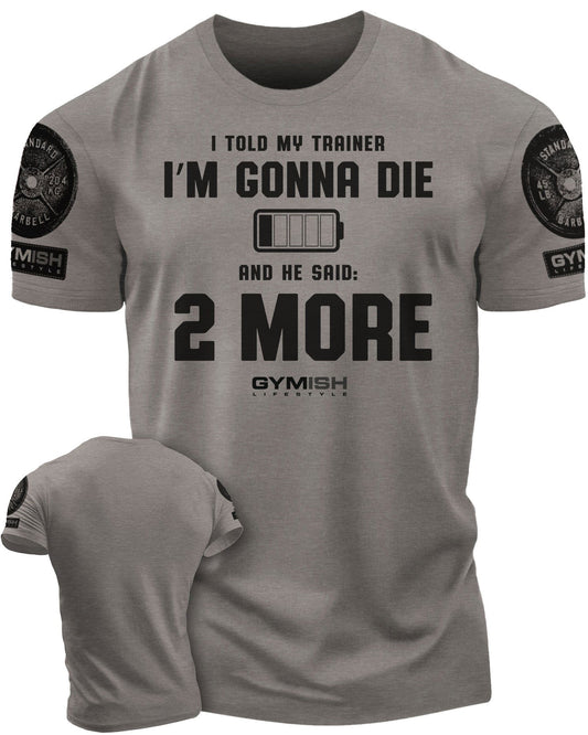 009. I Told My Trainer I'm Gonna Die and He Said Two More T-Shirt - Gymish - - #Gym Shirts# - - #Workout T-Shirts#