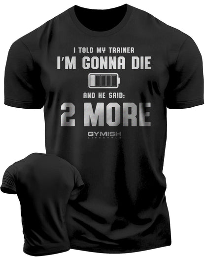 009. I Told My Trainer I'm Gonna Die and He Said Two More T-Shirt - Gymish - - #Gym Shirts# - - #Workout T-Shirts#