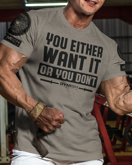 115. You Either Want It Or You Don't Funny Motivational Workout Gym T-Shirt for Men T-Shirt GYMISH LIFESTYLE